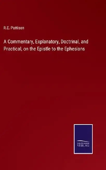 A Commentary, Explanatory, Doctrinal, and Practical, on the Epistle to the Ephesians by R. E. Pattison