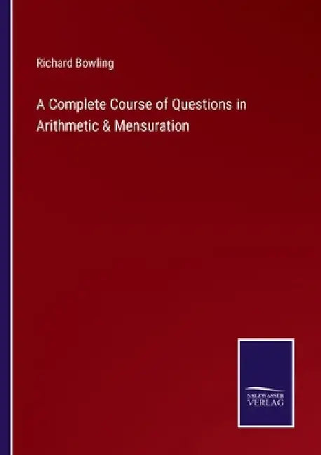 A Complete Course of Questions in Arithmetic & Mensuration by Richard Bowling