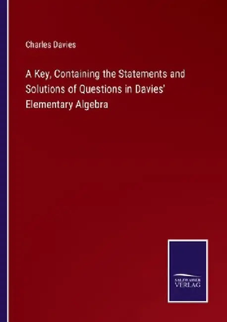 A Key, Containing the Statements and Solutions of Questions in Davies' Elementary Algebra by Charles Davies