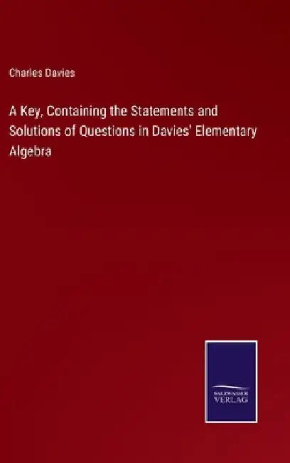 A Key, Containing the Statements and Solutions of Questions in Davies' Elementary Algebra by Charles Davies