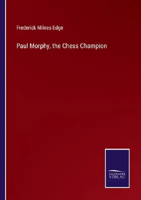 Paul Morphy, the Chess Champion by Edge, Frederick Milnes