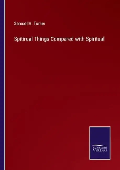 Spitirual Things Compared with Spiritual by Samuel H. Turner