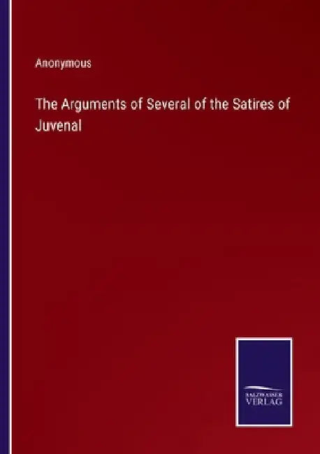 The Arguments of Several of the Satires of Juvenal by Anonymous
