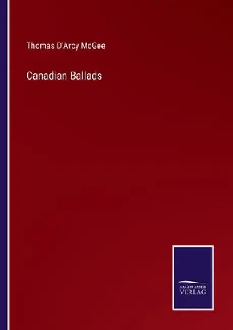 Canadian Ballads by Thomas D'Arcy McGee