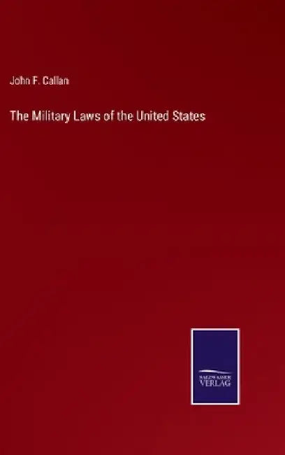 The Military Laws of the United States by John F. Callan