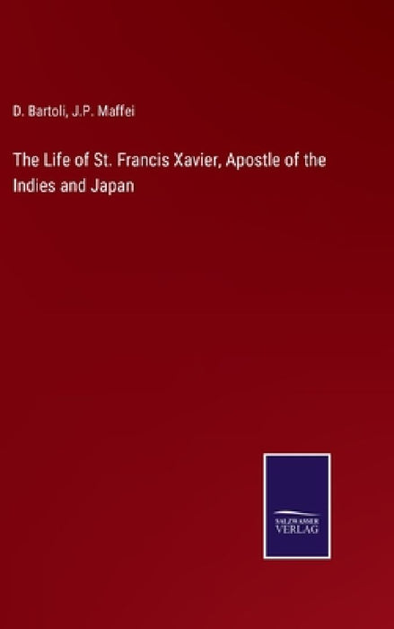 The Life of St. Francis Xavier, Apostle of the Indies and Japan by D. Bartoli