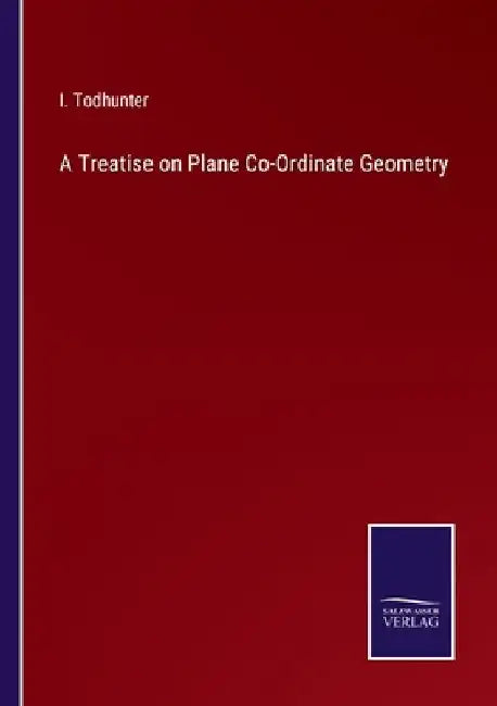 A Treatise on Plane Co-Ordinate Geometry by I. Todhunter