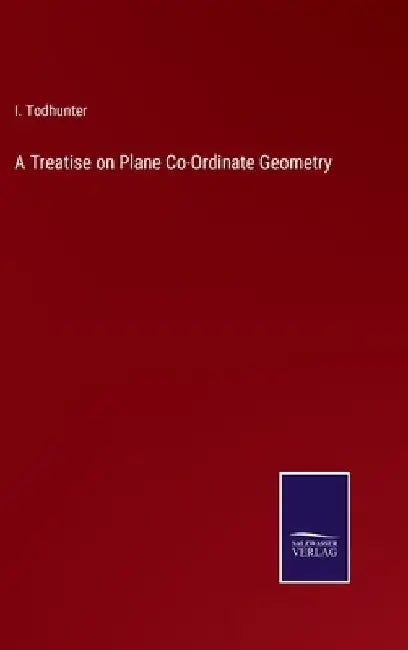 A Treatise on Plane Co-Ordinate Geometry by I. Todhunter