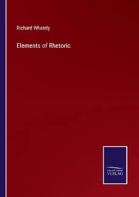 Elements of Rhetoric by Richard Whately