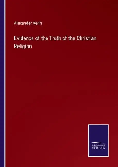 Evidence of the Truth of the Christian Religion by Alexander Keith
