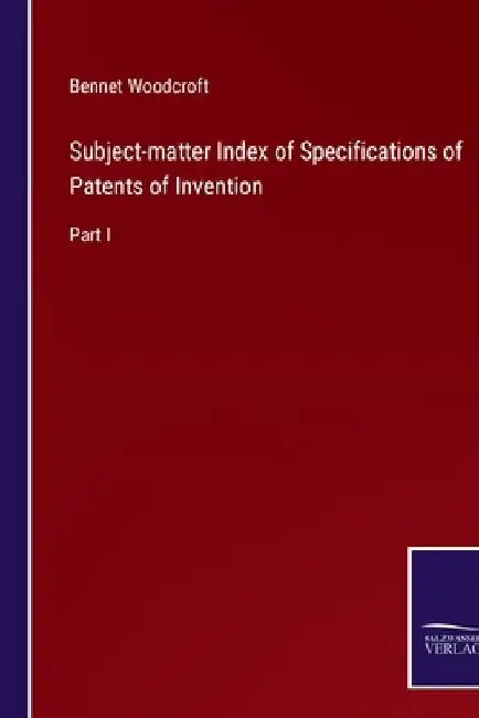 Subject-matter Index of Specifications of Patents of Invention: Part I by Bennet Woodcroft