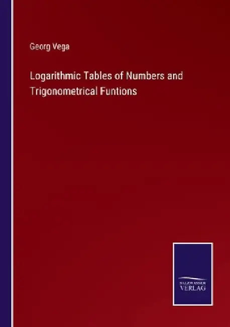 Logarithmic Tables of Numbers and Trigonometrical Funtions by Georg Vega