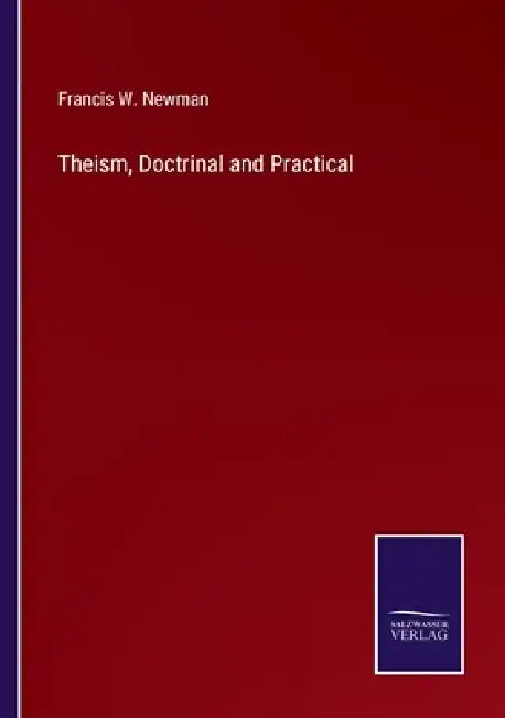 Theism, Doctrinal and Practical by Francis W. Newman