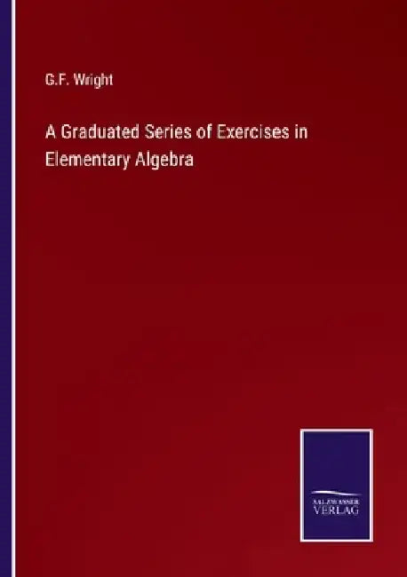 A Graduated Series of Exercises in Elementary Algebra by G. F. Wright