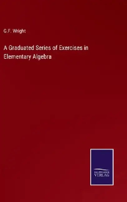 A Graduated Series of Exercises in Elementary Algebra by G. F. Wright