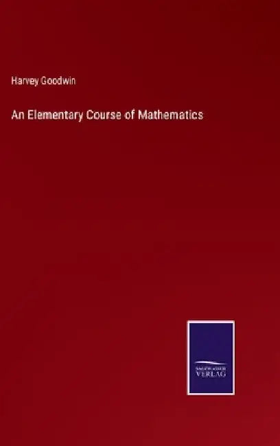 An Elementary Course of Mathematics by Harvey Goodwin