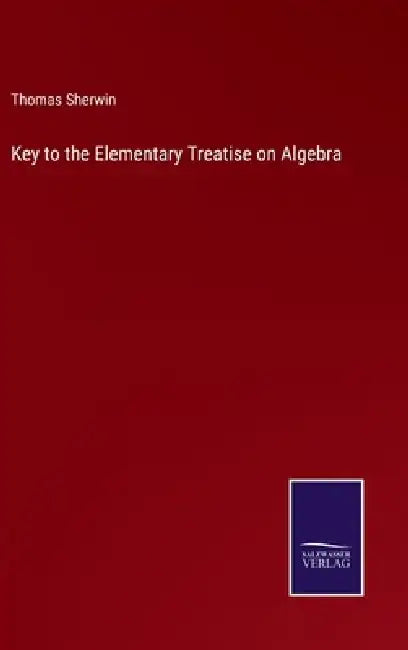 Key to the Elementary Treatise on Algebra by Thomas Sherwin