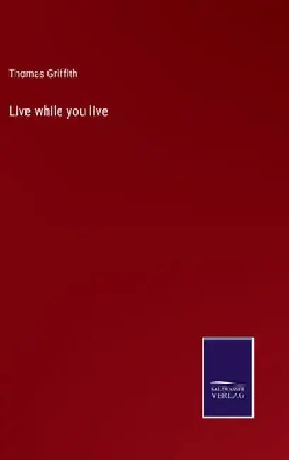 Live while you live by Thomas Griffith