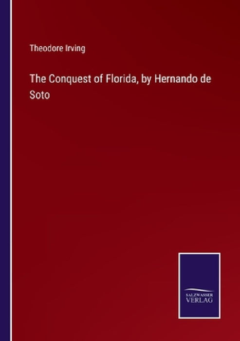 The Conquest of Florida, by Hernando de Soto by Theodore Irving