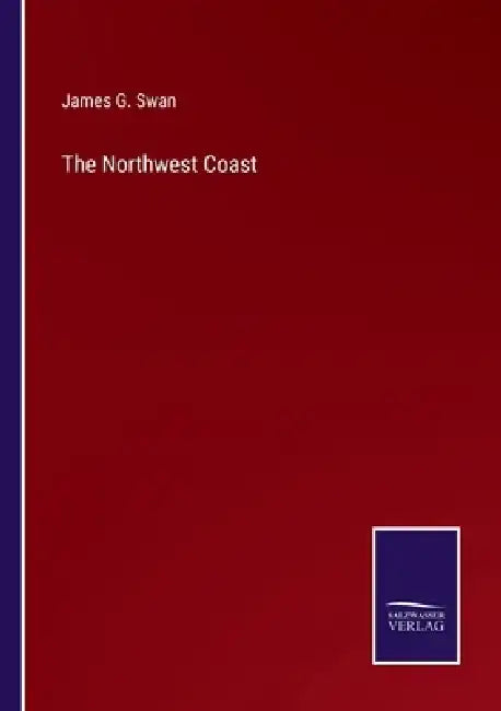 The Northwest Coast by James G. Swan