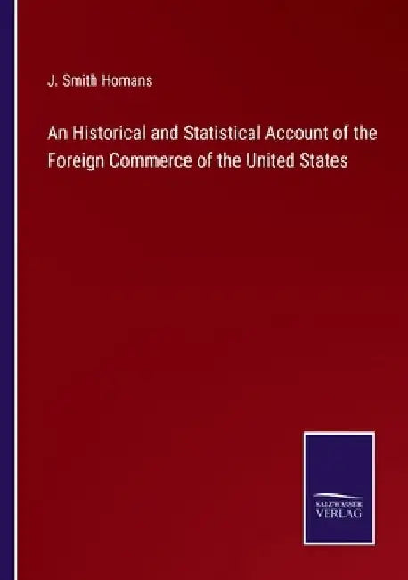 An Historical and Statistical Account of the Foreign Commerce of the United States by J. Smith Homans
