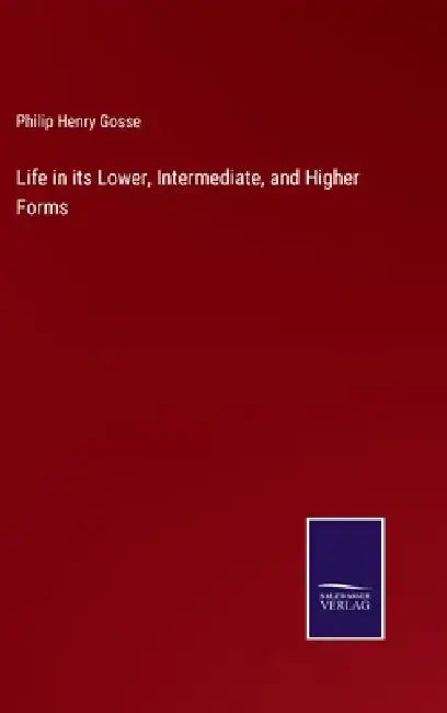 Life in its Lower, Intermediate, and Higher Forms by Philip Henry Gosse