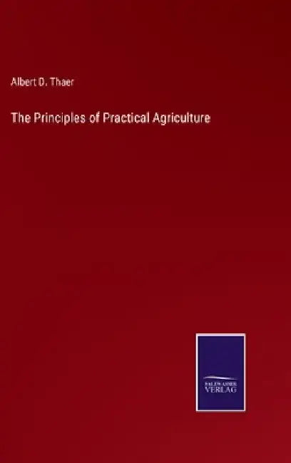 The Principles of Practical Agriculture by Albert D. Thaer