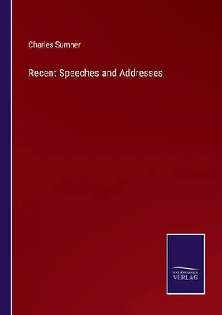 Recent Speeches and Addresses by Charles Sumner