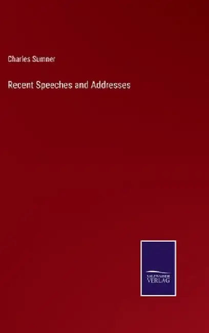 Recent Speeches and Addresses by Charles Sumner