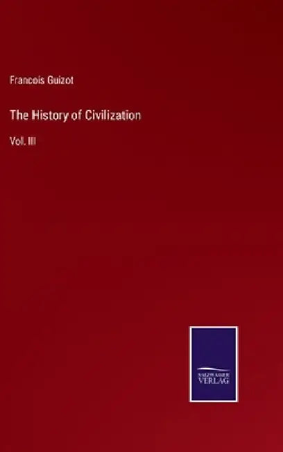 The History of Civilization: Vol. III by Francois Pierre Guilaume Guizot