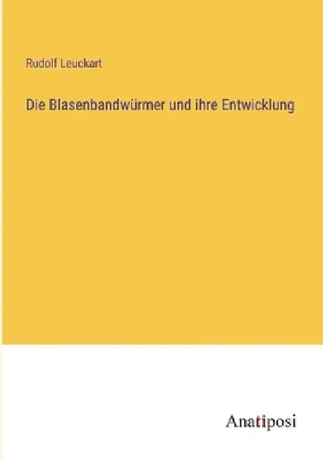 Die Blasenbandwürmer und ihre Entwicklung by Rudolf Leuckart