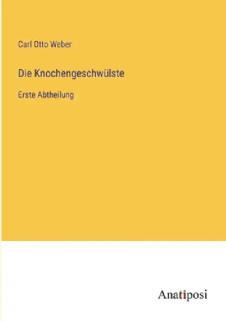 Die Knochengeschwülste: Erste Abtheilung by Carl Otto Weber