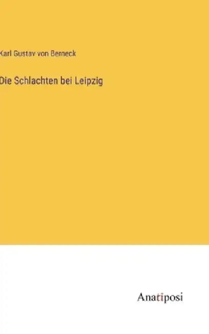 Die Schlachten bei Leipzig by Karl Gustav Von Berneck