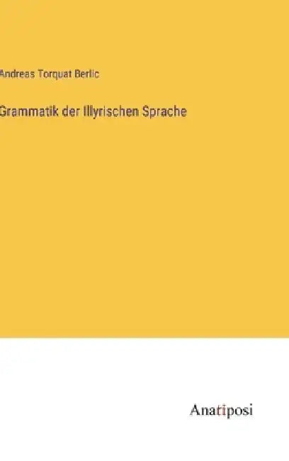 Grammatik der Illyrischen Sprache by Andreas Torquat Berlic