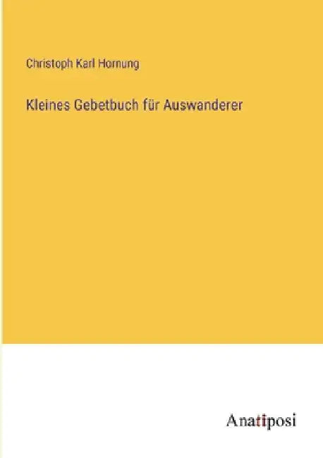 Kleines Gebetbuch für Auswanderer by Hornung, Christoph Karl