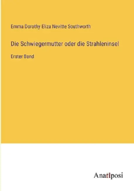 Die Schwiegermutter oder die Strahleninsel: Erster Band by Southworth, Emma Dorothy Eliza Nevitte
