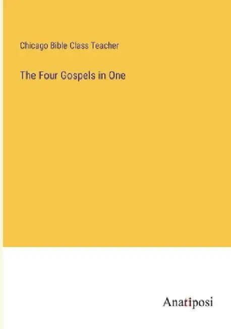 The Four Gospels in One by Chicago Bible Class Teacher