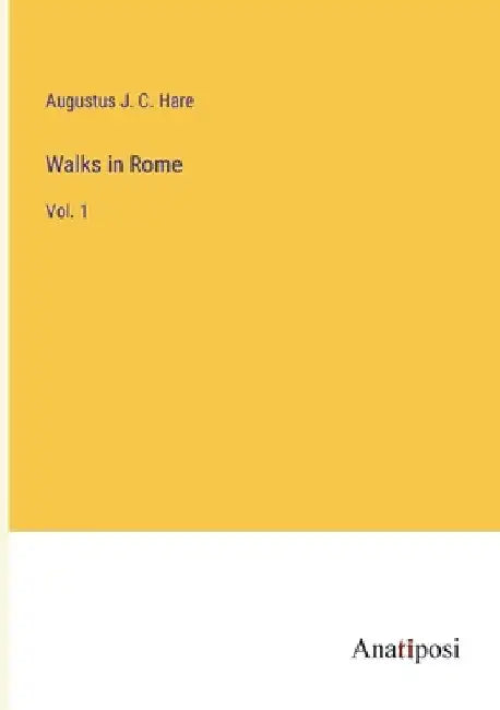 Walks in Rome: Vol. 1 by Hare, Augustus J. C.