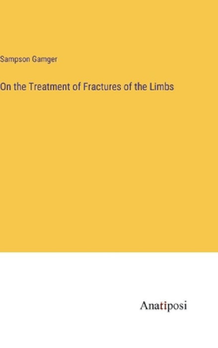 On the Treatment of Fractures of the Limbs by Sampson Gamger