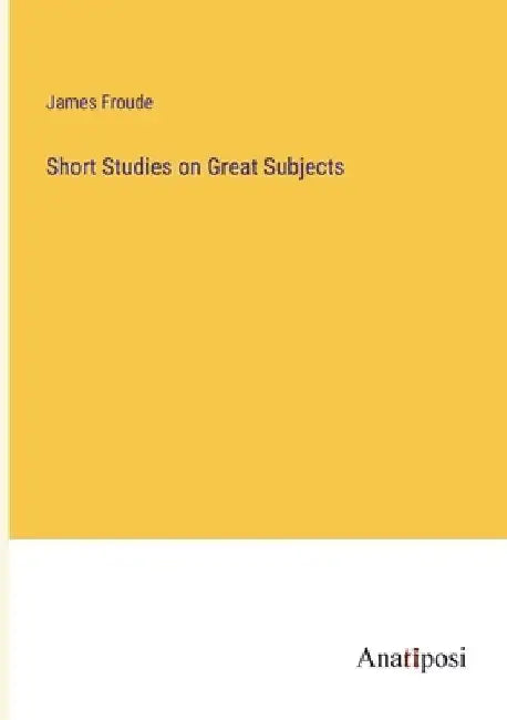 Short Studies on Great Subjects by James Froude