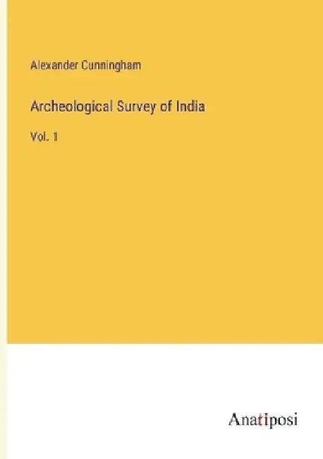 Archeological Survey of India: Vol. 1 by Alexander Cunningham