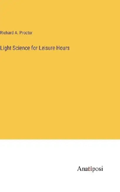 Light Science for Leisure Hours by Richard a. Proctor