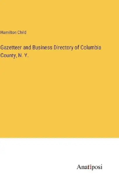 Gazetteer and Business Directory of Columbia County, N. Y. by Hamilton Child