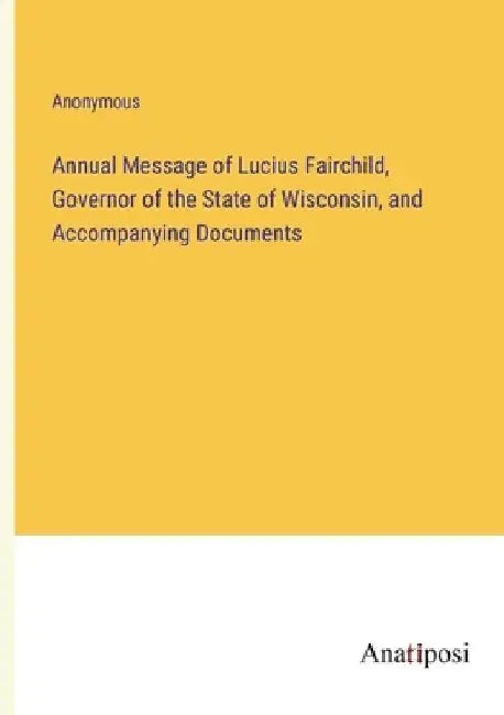 Annual Message of Lucius Fairchild, Governor of the State of Wisconsin, and Accompanying Documents by Anonymous