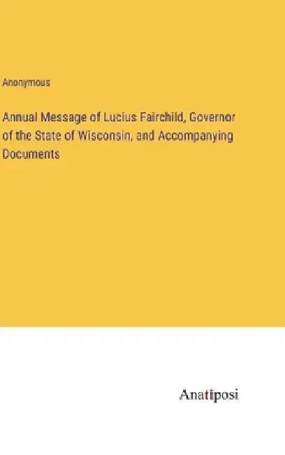 Annual Message of Lucius Fairchild, Governor of the State of Wisconsin, and Accompanying Documents by Anonymous