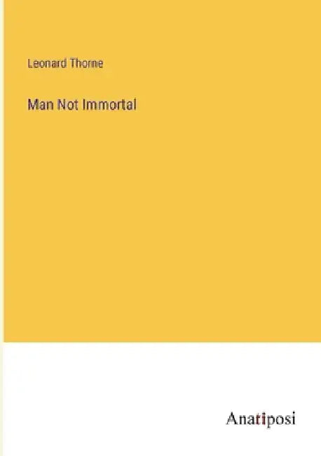 Man Not Immortal by Leonard Thorne
