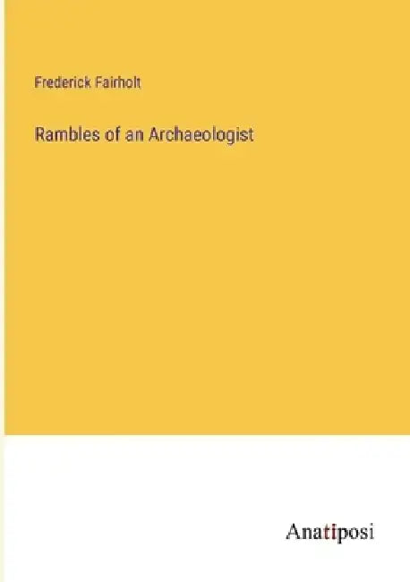 Rambles of an Archaeologist by Frederick Fairholt
