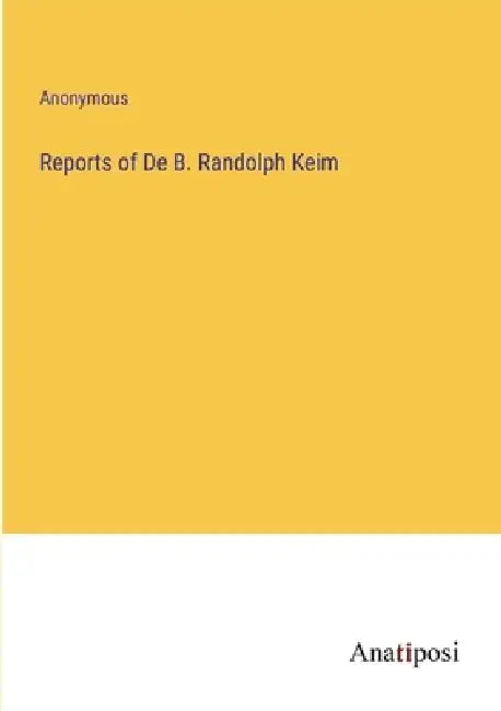 Reports of De B. Randolph Keim by Anonymous