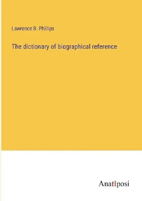 The dictionary of biographical reference by Lawrence B. Phillips