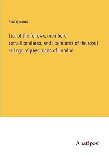 List of the fellows, members, extra-licentiates, and licentiates of the royal college of physicians of London by Anonymous